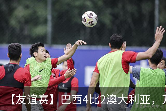 【友谊赛】巴西4比2澳大利亚，万德松闪击