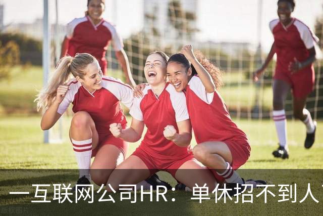 一互联网公司HR：单休招不到人了，无奈改双休后邮箱被塞爆