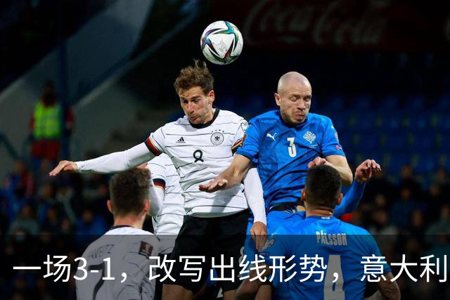 一场3-1，改写出线形势，意大利双杀劲敌，升到第2名，紧追法国队