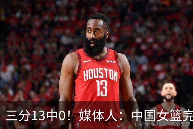 三分13中0！媒体人：中国女篮完全没看到万次投篮的效果 外线失准