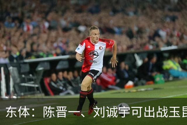 东体：陈晋一、刘诚宇可出战玉昆，蒋圣龙、李可已参加对抗训练