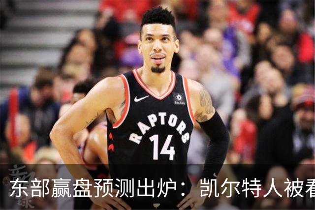 东部赢盘预测出炉：凯尔特人被看好，公牛30胜都悬