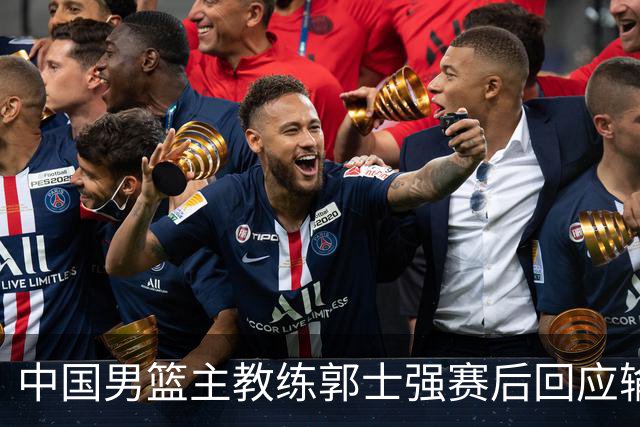 中国男篮主教练郭士强赛后回应输球：攻防两端都出了问题