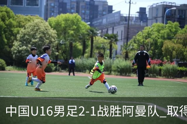中国U16男足2-1战胜阿曼队 取得U17海湾杯两连胜
