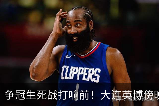 争冠生死战打响前！大连英博傍晚抵达成都，后防临阵遇伤病难题