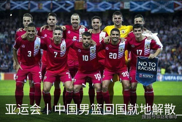 亚运会丨中国男篮回国就地解散 全队上下都需写总结