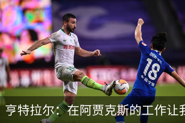 亨特拉尔：在阿贾克斯的工作让我陷入职业倦怠