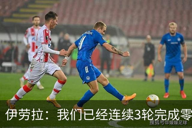 伊劳拉：我们已经连续3轮完成零封 我对维尔茨下半场的发挥更满意