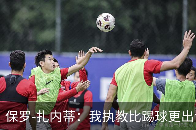 保罗-扎内蒂：我执教比踢球更出色；我们全家都支持AC米兰