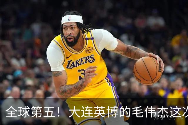 全球第五！大连英博的毛伟杰这次真的出名了！
