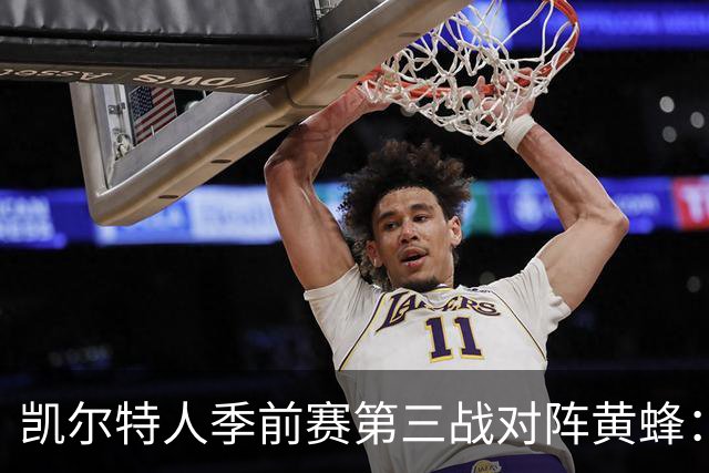 凯尔特人季前赛第三战对阵黄蜂：前两场进攻篮板均大幅领先