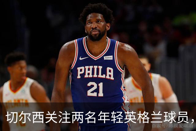 切尔西关注两名年轻英格兰球员，但转会前景均不乐观