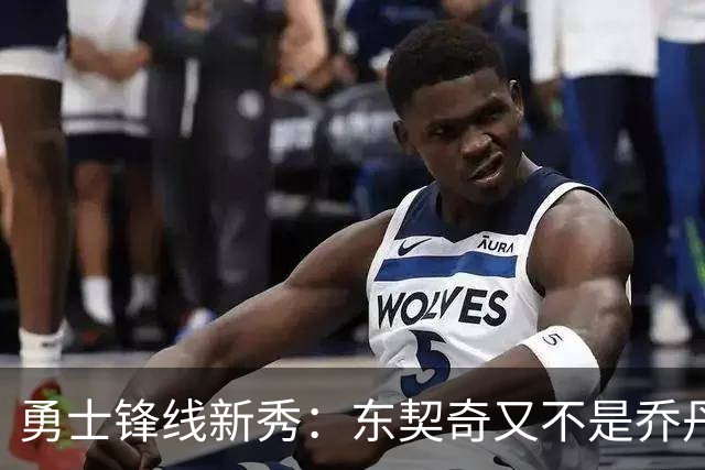 勇士锋线新秀：东契奇又不是乔丹，我在他面前想说什么就说什么