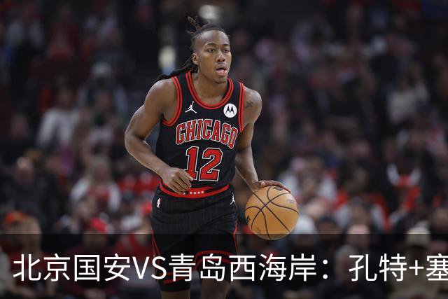北京国安VS青岛西海岸：孔特+塞鸟坐镇，国足双星领衔，法比奥张玉宁冲锋