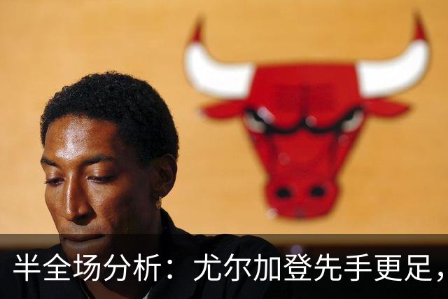 半全场分析：尤尔加登先手更足，布洛马波卡纳后程反扑能否兑现？