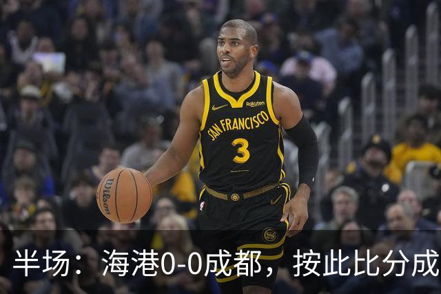 半场：海港0-0成都，按此比分成都将夺冠，王子铭错失机会