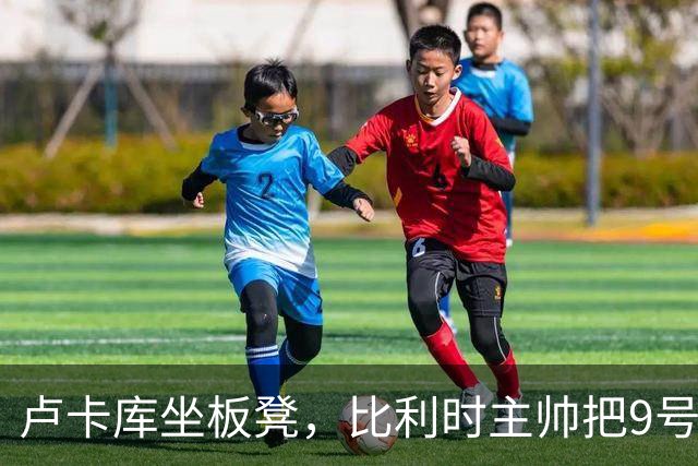 卢卡库坐板凳，比利时主帅把9号位交给一个"假中锋"