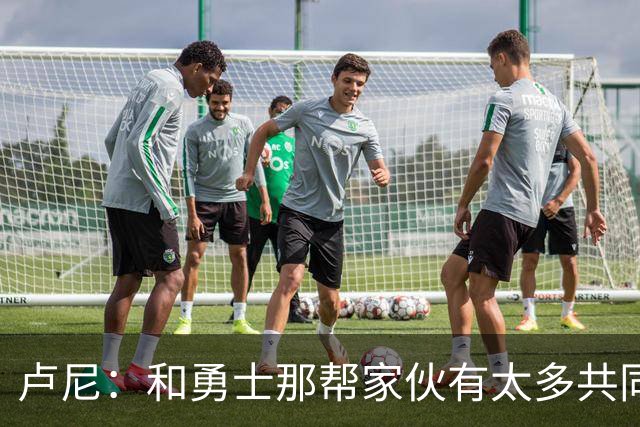 卢尼：和勇士那帮家伙有太多共同经历 对阵老东家总是很有趣