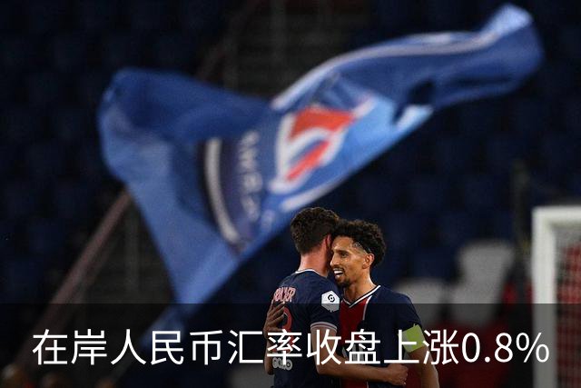在岸人民币汇率收盘上涨0.8%