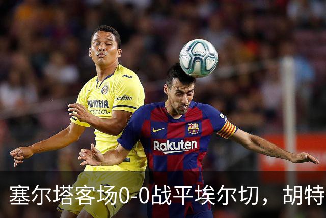 塞尔塔客场0-0战平埃尔切，胡特格拉：1分值得肯定