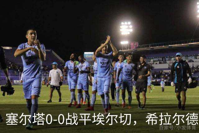 塞尔塔0-0战平埃尔切，希拉尔德斯：今天水平不够，我不满意