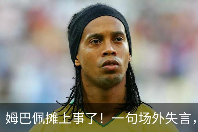 姆巴佩摊上事了！一句场外失言，丢掉中国市场大蛋糕