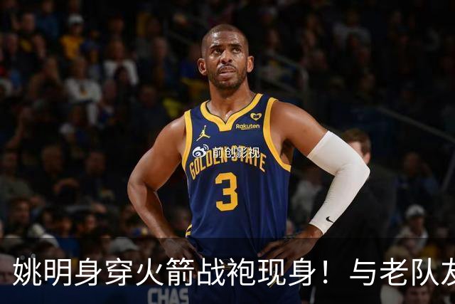 姚明身穿火箭战袍现身！与老队友20年后同框，自嘲 "还在长身体"
