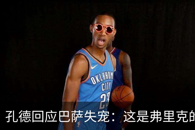 孔德回应巴萨失宠：这是弗里克的决定，也是对我上赛季表现的反思