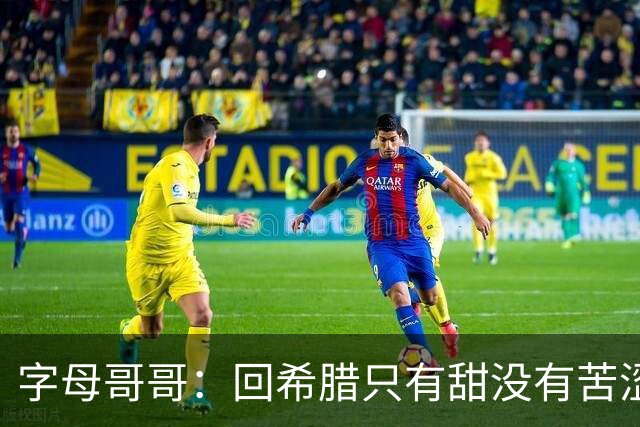 字母哥哥：回希腊只有甜没有苦涩 希望所有球员都来体验一个月
