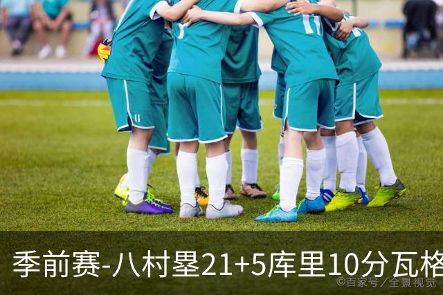季前赛-八村塁21+5库里10分瓦格勒15+6 快船险胜勇士