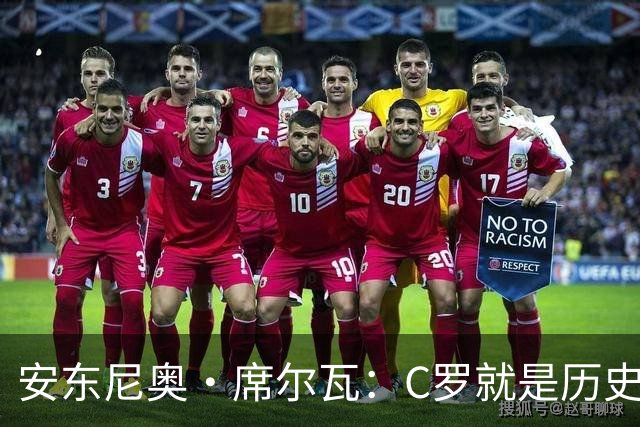 安东尼奥·席尔瓦：C罗就是历史最佳，他对葡萄牙队而言举足轻重