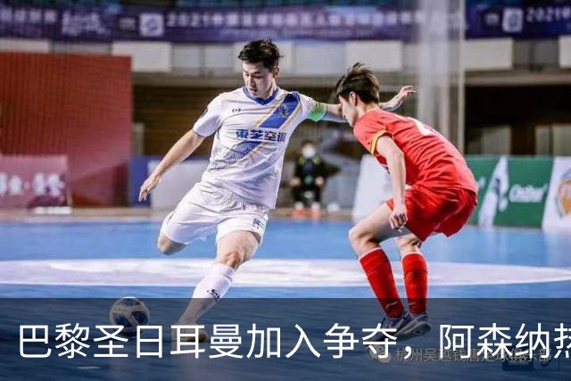 巴黎圣日耳曼加入争夺，阿森纳热刺抢人遇新变数