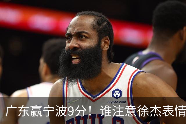 广东赢宁波9分！谁注意徐杰表情，官宣CBA第三份罚单！浙江和青岛遭重罚