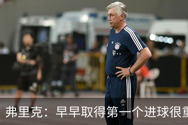 弗里克：早早取得第一个进球很重要；所有人都在为球队而战