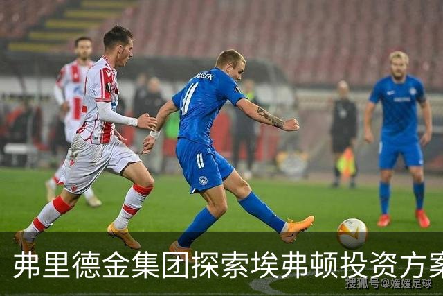 弗里德金集团探索埃弗顿投资方案，或包括全面出售