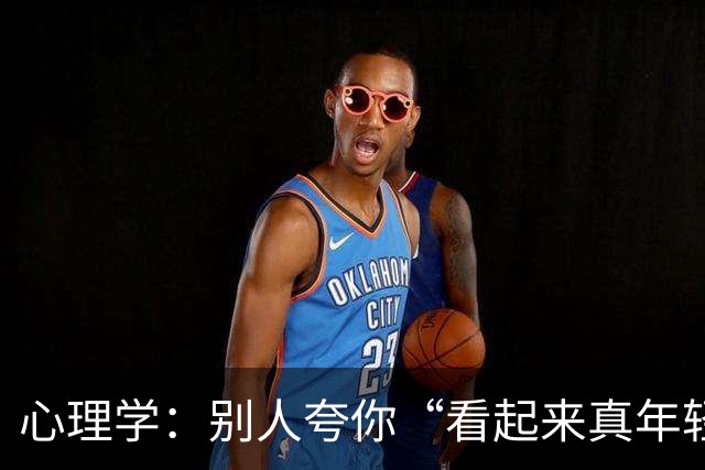 心理学：别人夸你“看起来真年轻”，千万别答“哪有哪有”，机智的人只需一句话就能让对方更愉快