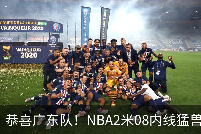 恭喜广东队！NBA2米08内线猛兽有望驰援亚帅，能打爆京沪厦？
