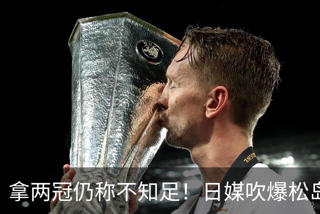 拿两冠仍称不知足！日媒吹爆松岛辉空，这话越听越心虚