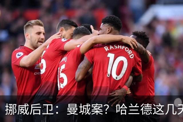 挪威后卫：曼城案？哈兰德这几天还是老样子，我们不经常讨论这事