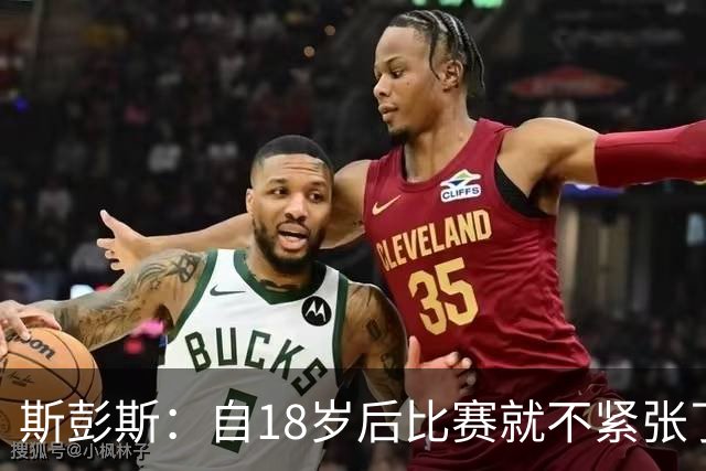 斯彭斯：自18岁后比赛就不紧张了，但首场世界杯比赛前有点紧张