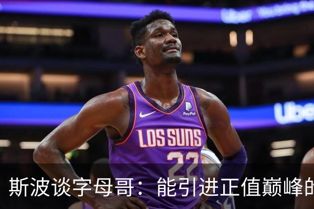 斯波谈字母哥：能引进正值巅峰的MVP太让人兴奋