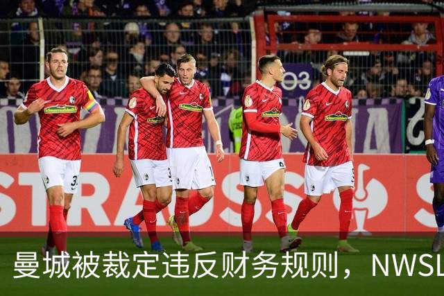 曼城被裁定违反财务规则，NWSL季后赛争夺白热化