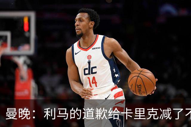 曼晚：利马的道歉给卡里克减了不少压力，但最重要的还是赛场胜利