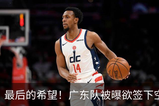 最后的希望！广东队被曝欲签下空间型内线，挖走2米16黑硬中锋？