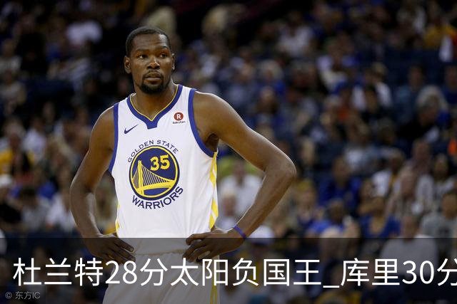 杜兰特28分太阳负国王 库里30分勇士斩获4连胜