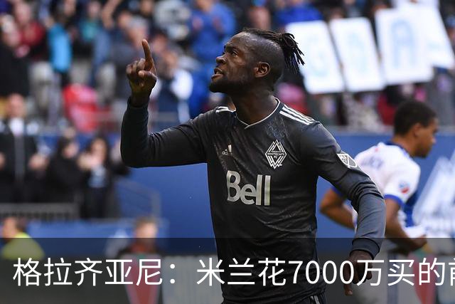格拉齐亚尼：米兰花7000万买的前锋从不射门，每个人有些各自为战