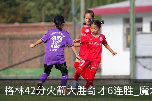格林42分火箭大胜奇才6连胜 魔术克黄蜂4连胜