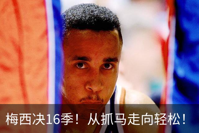 梅西决16季！从抓马走向轻松！