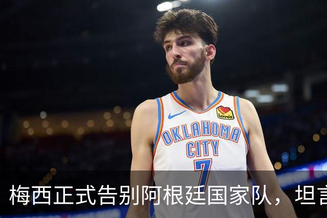 梅西正式告别阿根廷国家队，坦言没法回归是巨大遗憾