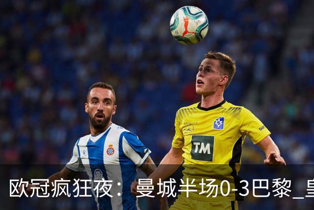 欧冠疯狂夜：曼城半场0-3巴黎 皇马读秒4-3绝杀罗马